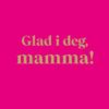 Glad i deg, mamma!