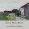 Jesus frå Jæren. Arne Garborgs kristendom