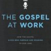 The Gospel at Work - How the Gospel Gives New Purpose and Meaning to Our Jobs (Enlarged)
