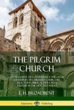 The Pilgrim Church - An Account of Continuance Through Centuries of Christian Churches Practising Bi