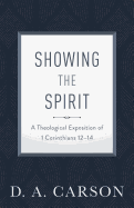 Showing the Spirit - A Theological Exposition of 1 Corinthians 12-14 (Repackaged)