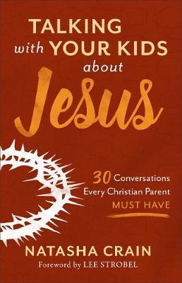 Talking with Your Kids about Jesus - 30 Conversations Every Christian Parent Must Have