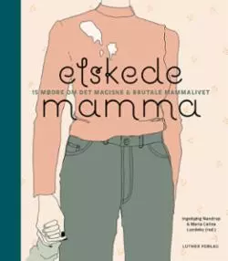 Elskede mamma - 15 mødre om det magiske & brutale mammalivet. Utsolgt fra forlaget!