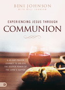 Experiencing Jesus Through Communion: A 40-Day Prayer Journey to Unlock the Deeper Power of the Lord