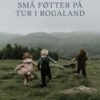 Små føtter på tur i Rogaland - 32 turer for aktive barnefamilier