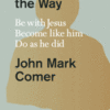 Practicing the Way - Be with Jesus - Become Like Him - Do as He Did