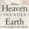 When Heaven Invades Earth - A Practical Guide to a Life of Miracles