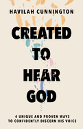 Created to Hear God - 4 Unique and Proven Ways to Confidently Discern His Voice