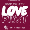 How to Put Love First - Find Meaningful Connection with God, Your People, and Your Community (a 90-D