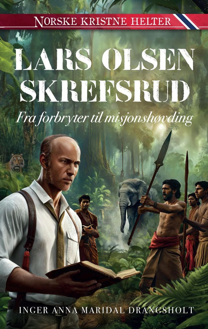 Lars Olsen Skrefsrud - Fra forbryter til misjonshøvding (Norske kristne helter)