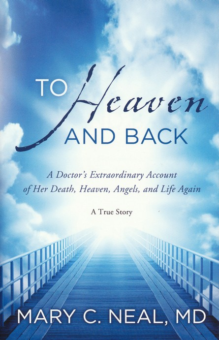 To Heaven and Back - A Doctor's Extraordinary Account of Her Death, Heaven, Angels, and Life Again: