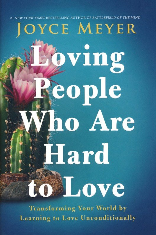 Loving People Who Are Hard to Love - Transforming Your World by Learning to Love Unconditionally