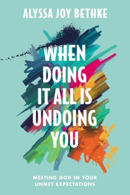 When Doing It All Is Undoing You - Meeting God in Your Unmet Expectations