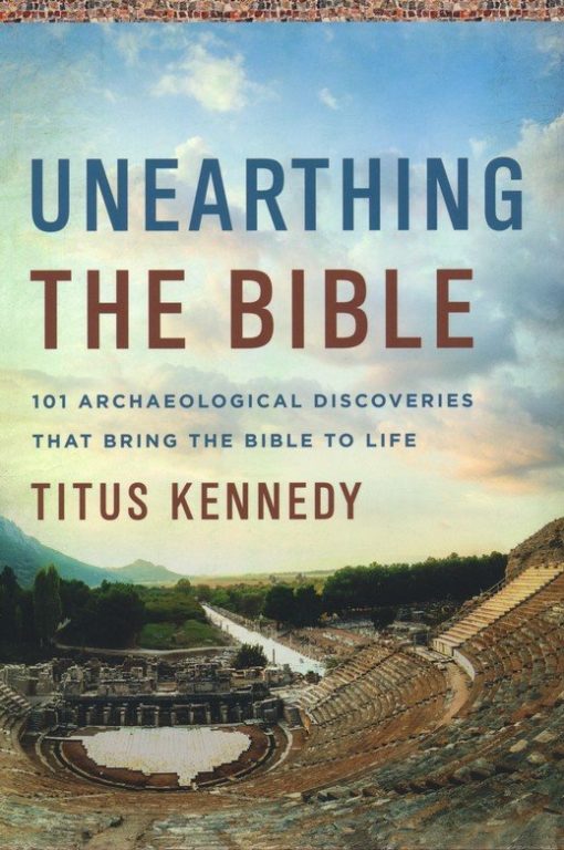 Unearthing the Bible - 101 Archaeological Discoveries That Bring the Bible to Life