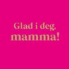 Glad i deg, mamma!