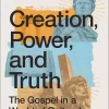 Creation, Power, and Truth: The Gospel in a World of Cultural Confusion