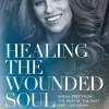 Healing the Wounded Soul: Break Free from the Pain of the Past and Live Again