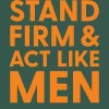 Stand Firm and ACT Like Men: Becoming the Man You Were Created to Be Instead of Who the World Says Y