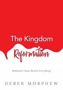 The Kingdom Reformation - Rediscover Jesus: Review Everything!