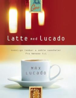 Latte med Lucado - vennlige tanker og enkle sannheter fra bøkene til Max Lucado
