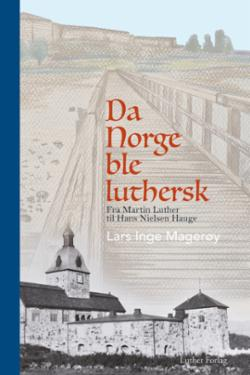 Da Norge ble luthersk - fra Martin Luther til Hans Nielsen Hauge