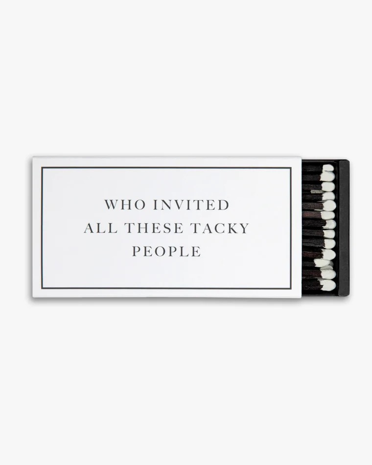 Matches Who Invited all these tacky people