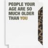 Cardsome People Your Age Are So Much Older Than You